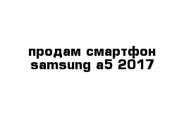 продам смартфон samsung a5 2017